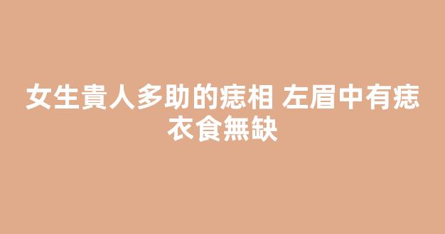 女生貴人多助的痣相 左眉中有痣衣食無缺
